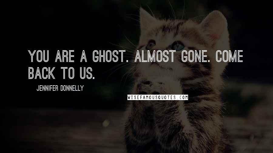 Jennifer Donnelly Quotes: You are a ghost. Almost gone. Come back to us.