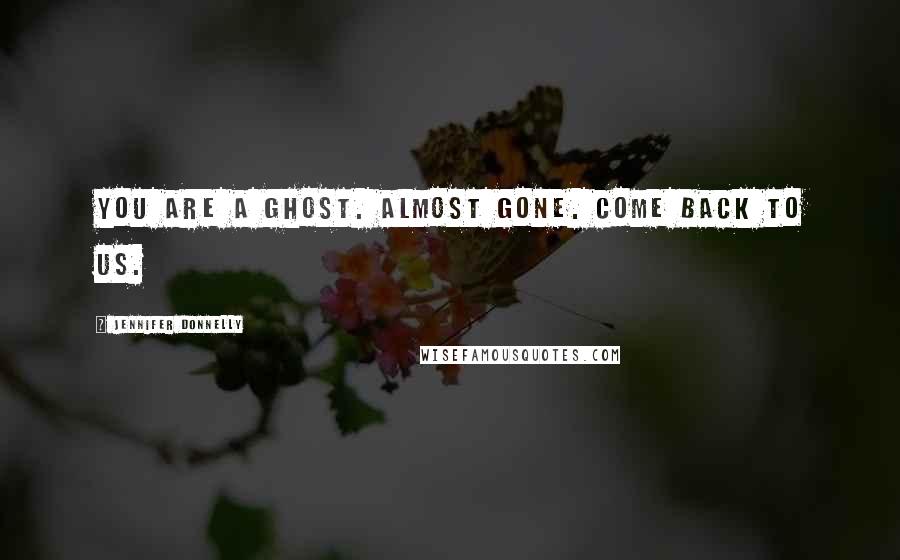 Jennifer Donnelly Quotes: You are a ghost. Almost gone. Come back to us.