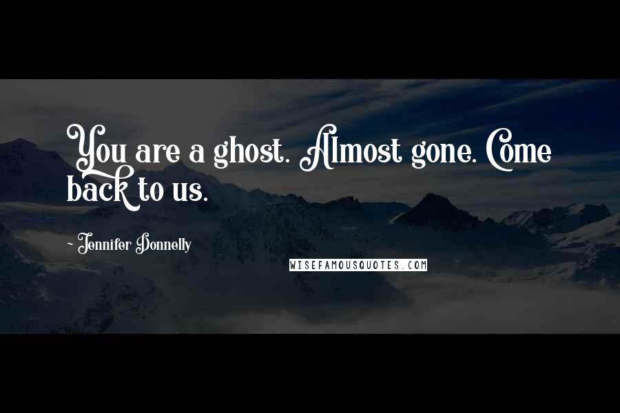 Jennifer Donnelly Quotes: You are a ghost. Almost gone. Come back to us.