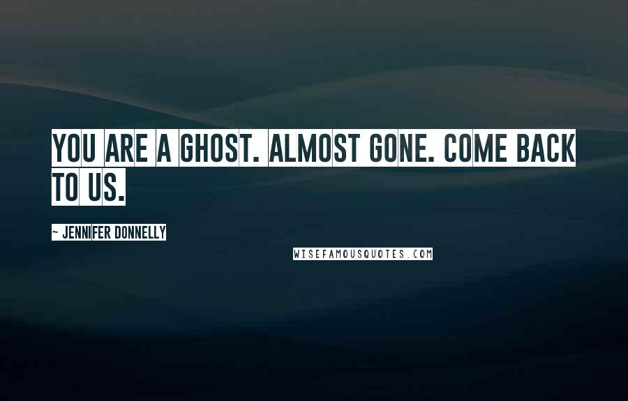 Jennifer Donnelly Quotes: You are a ghost. Almost gone. Come back to us.