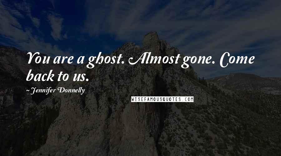 Jennifer Donnelly Quotes: You are a ghost. Almost gone. Come back to us.