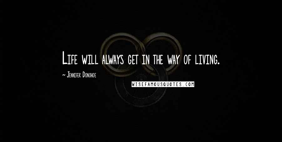 Jennifer Donohoe Quotes: Life will always get in the way of living.
