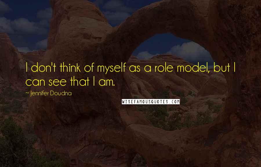 Jennifer Doudna Quotes: I don't think of myself as a role model, but I can see that I am.