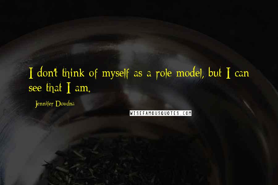 Jennifer Doudna Quotes: I don't think of myself as a role model, but I can see that I am.