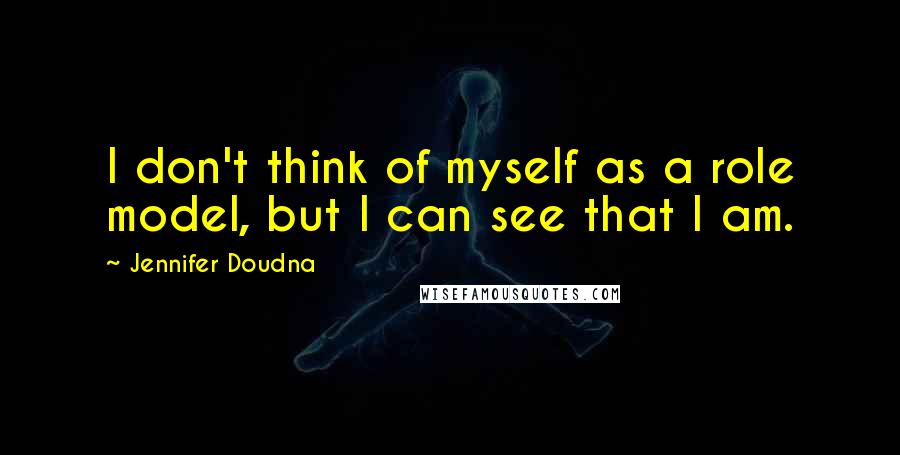 Jennifer Doudna Quotes: I don't think of myself as a role model, but I can see that I am.