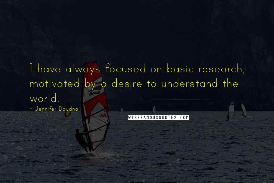 Jennifer Doudna Quotes: I have always focused on basic research, motivated by a desire to understand the world.