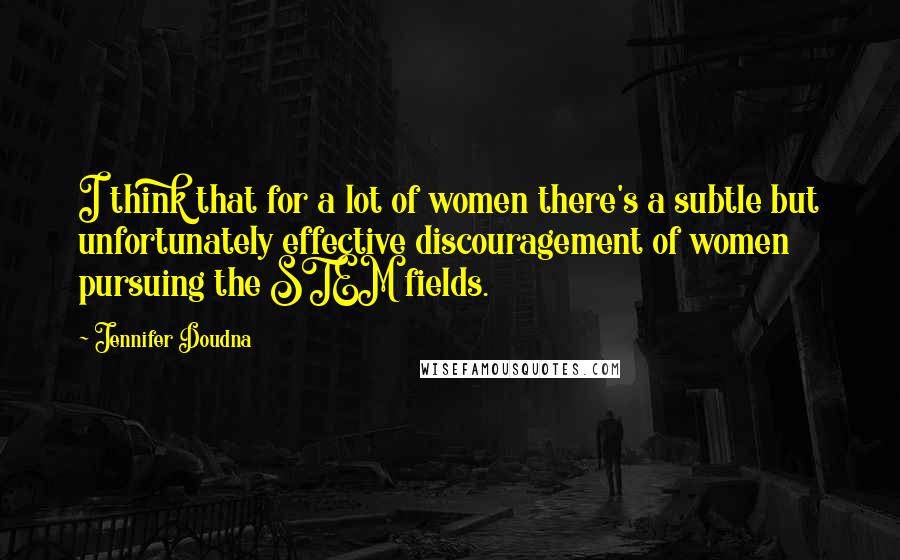 Jennifer Doudna Quotes: I think that for a lot of women there's a subtle but unfortunately effective discouragement of women pursuing the STEM fields.