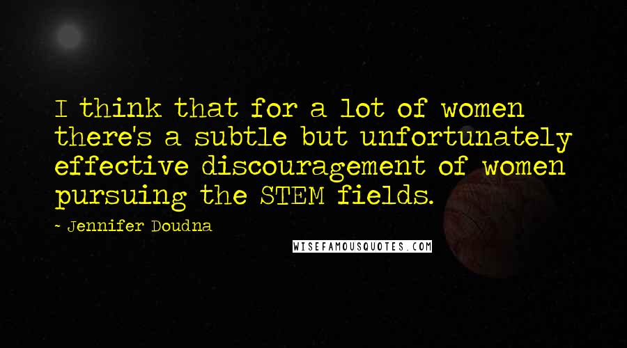 Jennifer Doudna Quotes: I think that for a lot of women there's a subtle but unfortunately effective discouragement of women pursuing the STEM fields.