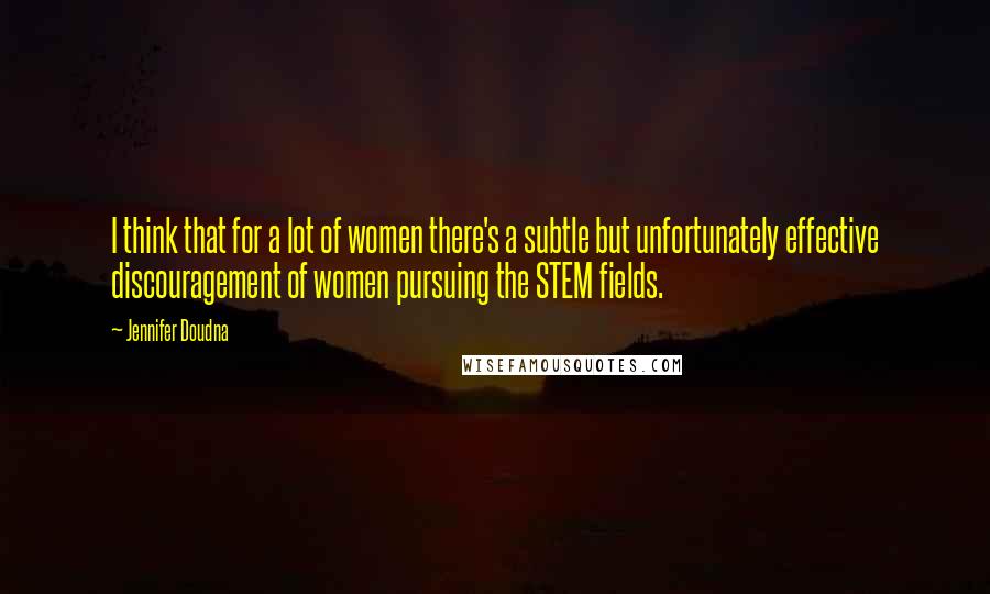 Jennifer Doudna Quotes: I think that for a lot of women there's a subtle but unfortunately effective discouragement of women pursuing the STEM fields.