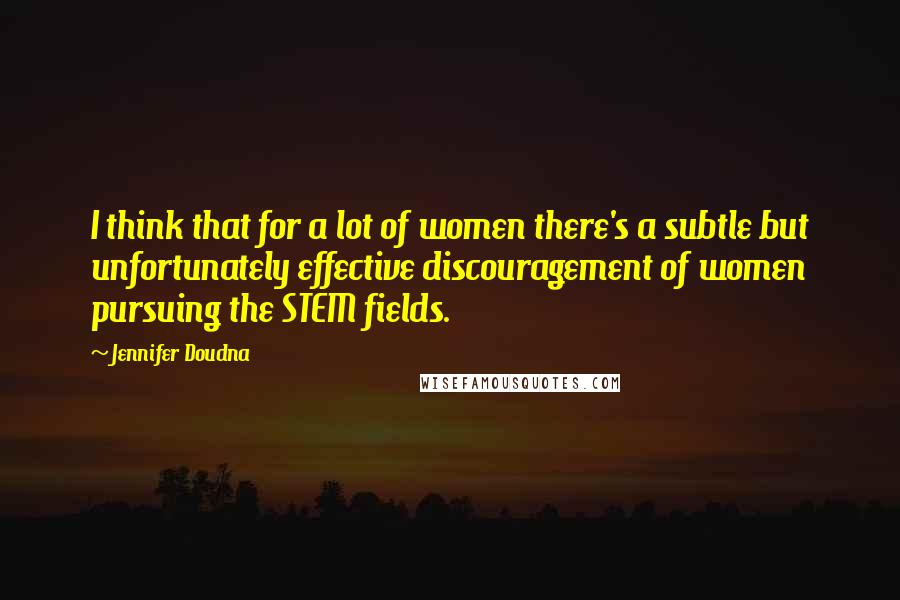 Jennifer Doudna Quotes: I think that for a lot of women there's a subtle but unfortunately effective discouragement of women pursuing the STEM fields.