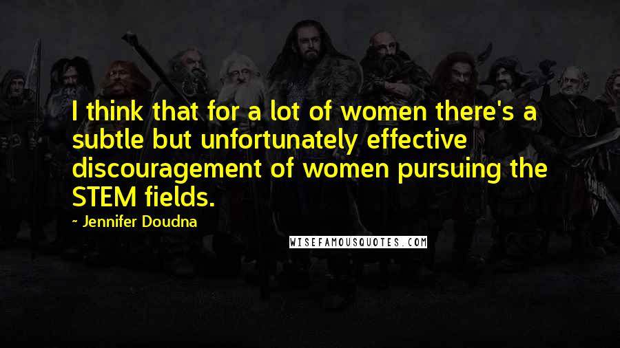 Jennifer Doudna Quotes: I think that for a lot of women there's a subtle but unfortunately effective discouragement of women pursuing the STEM fields.