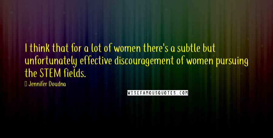 Jennifer Doudna Quotes: I think that for a lot of women there's a subtle but unfortunately effective discouragement of women pursuing the STEM fields.