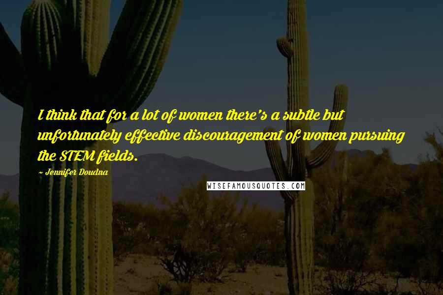 Jennifer Doudna Quotes: I think that for a lot of women there's a subtle but unfortunately effective discouragement of women pursuing the STEM fields.