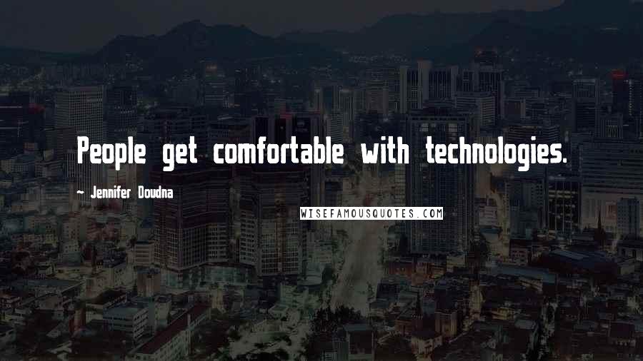 Jennifer Doudna Quotes: People get comfortable with technologies.
