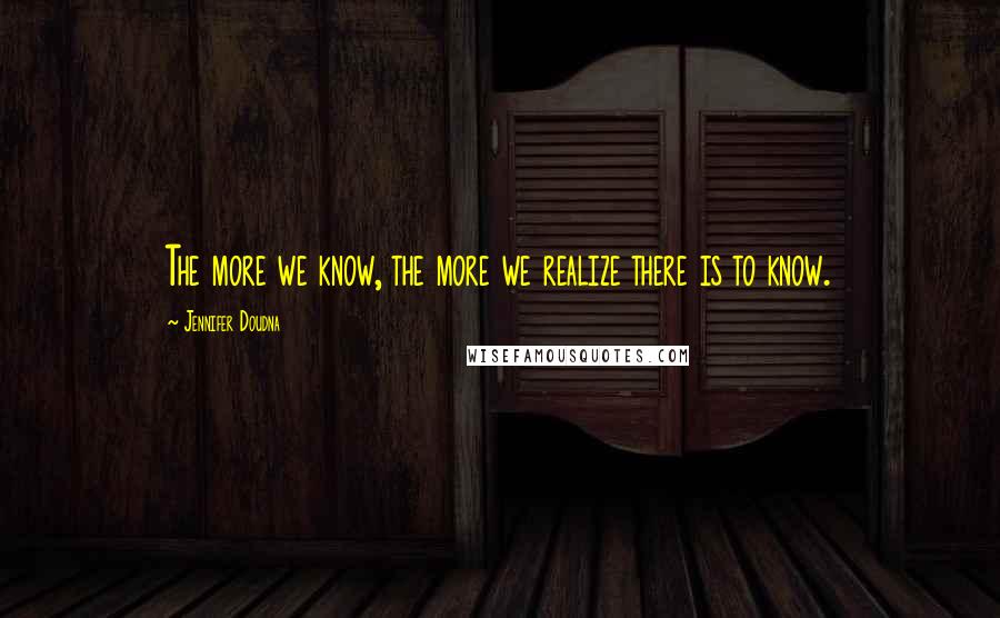 Jennifer Doudna Quotes: The more we know, the more we realize there is to know.