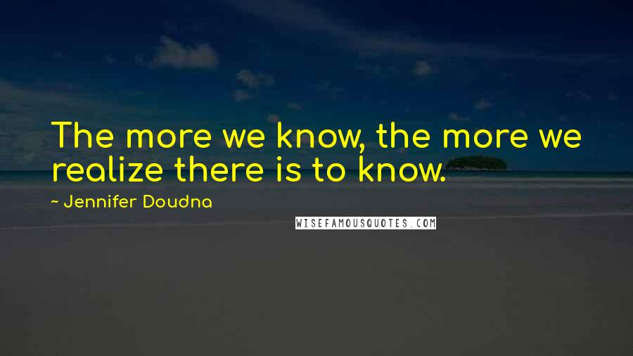 Jennifer Doudna Quotes: The more we know, the more we realize there is to know.