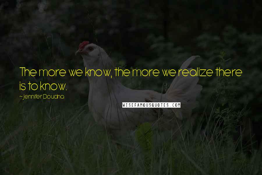 Jennifer Doudna Quotes: The more we know, the more we realize there is to know.