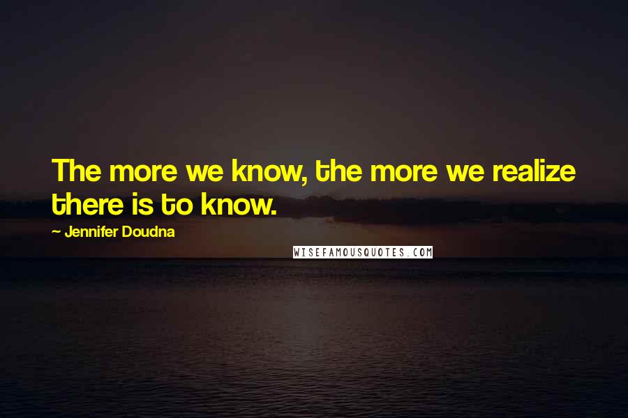 Jennifer Doudna Quotes: The more we know, the more we realize there is to know.