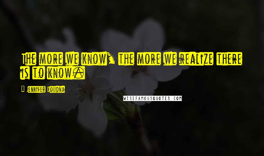 Jennifer Doudna Quotes: The more we know, the more we realize there is to know.