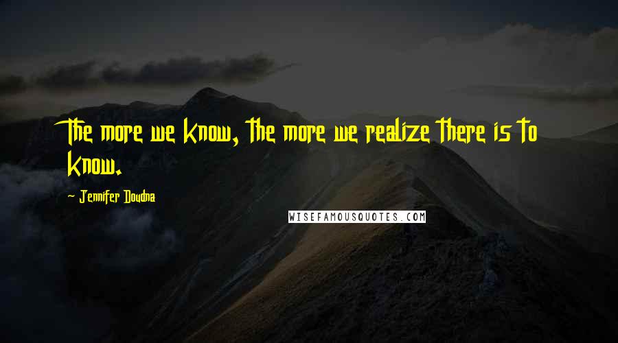 Jennifer Doudna Quotes: The more we know, the more we realize there is to know.