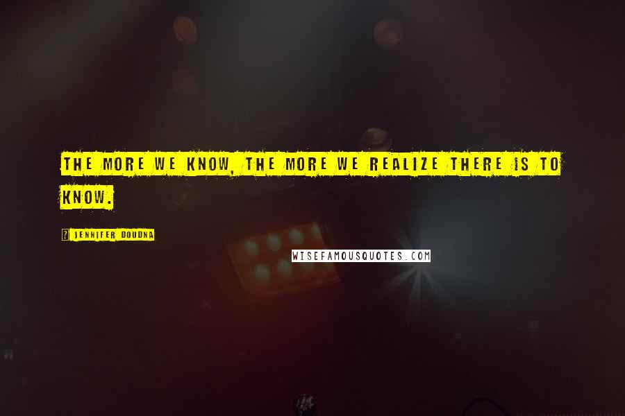 Jennifer Doudna Quotes: The more we know, the more we realize there is to know.