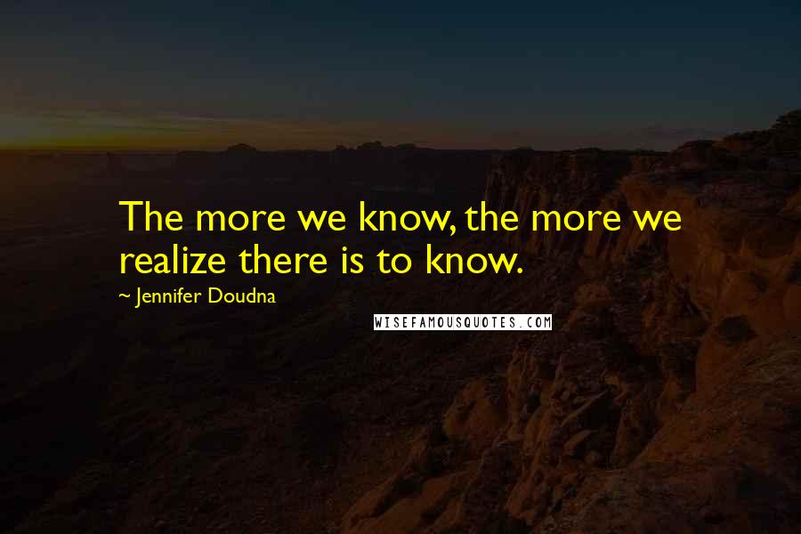 Jennifer Doudna Quotes: The more we know, the more we realize there is to know.