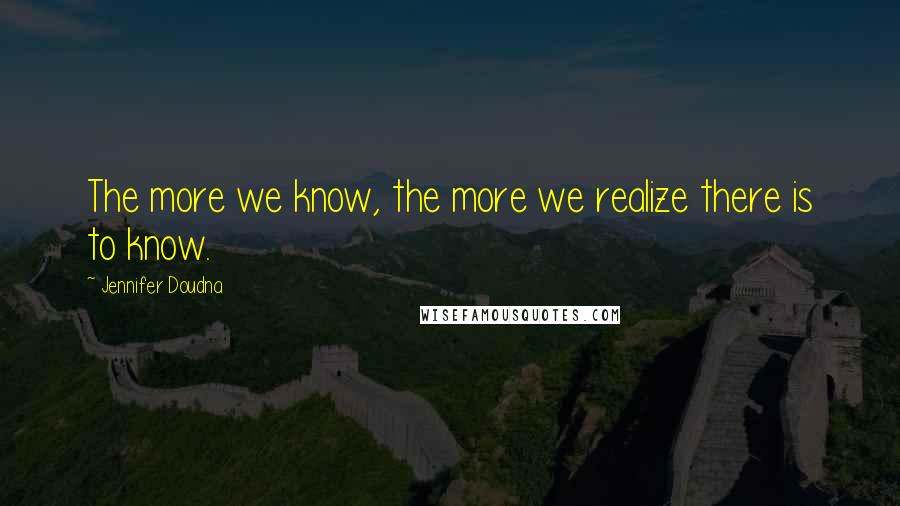 Jennifer Doudna Quotes: The more we know, the more we realize there is to know.