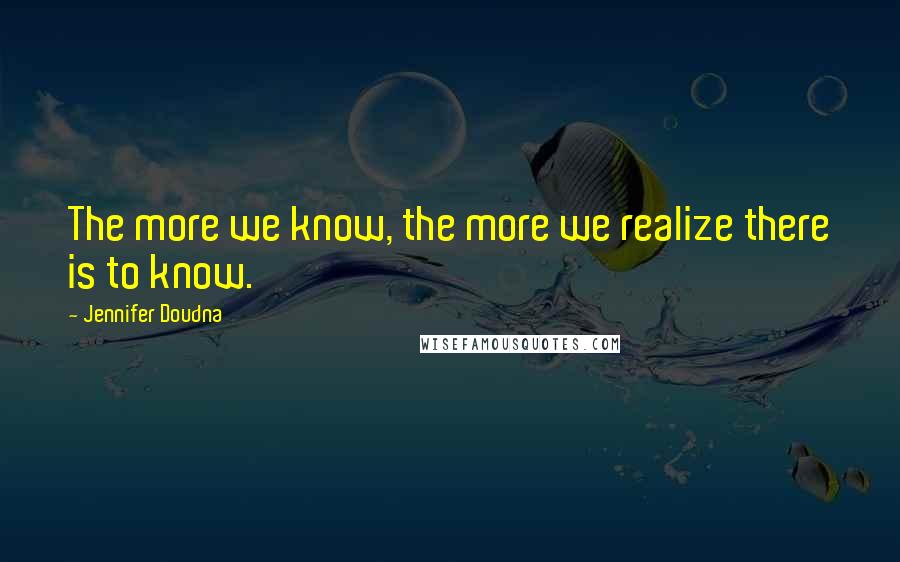 Jennifer Doudna Quotes: The more we know, the more we realize there is to know.
