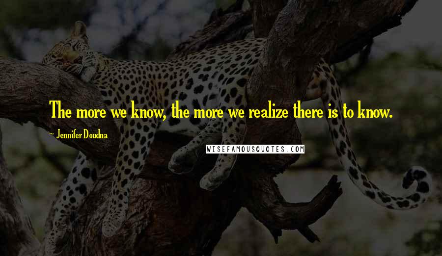 Jennifer Doudna Quotes: The more we know, the more we realize there is to know.