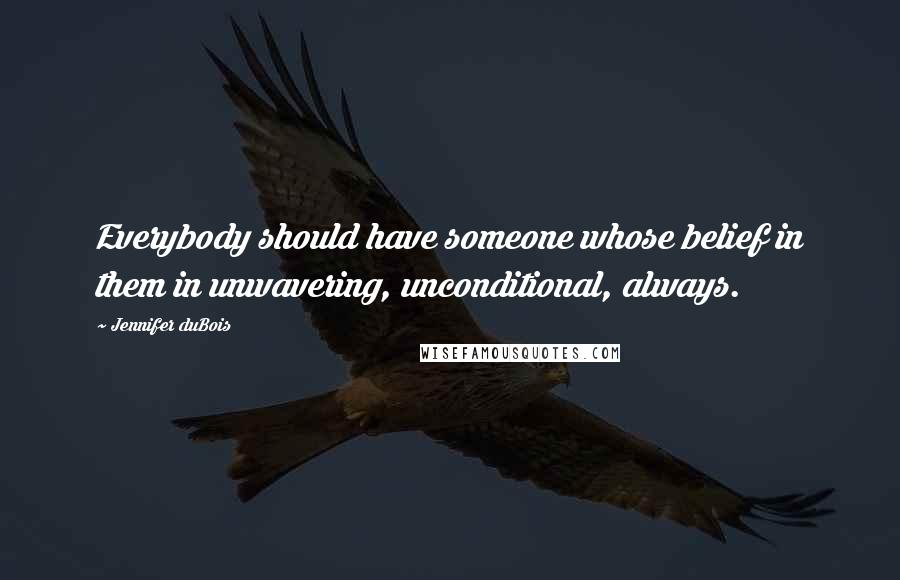 Jennifer DuBois Quotes: Everybody should have someone whose belief in them in unwavering, unconditional, always.