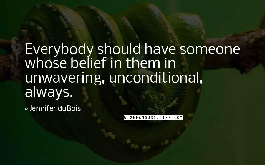 Jennifer DuBois Quotes: Everybody should have someone whose belief in them in unwavering, unconditional, always.