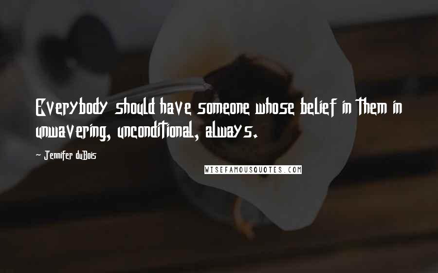 Jennifer DuBois Quotes: Everybody should have someone whose belief in them in unwavering, unconditional, always.