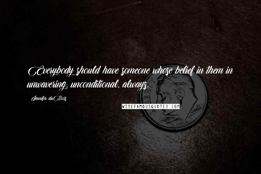 Jennifer DuBois Quotes: Everybody should have someone whose belief in them in unwavering, unconditional, always.