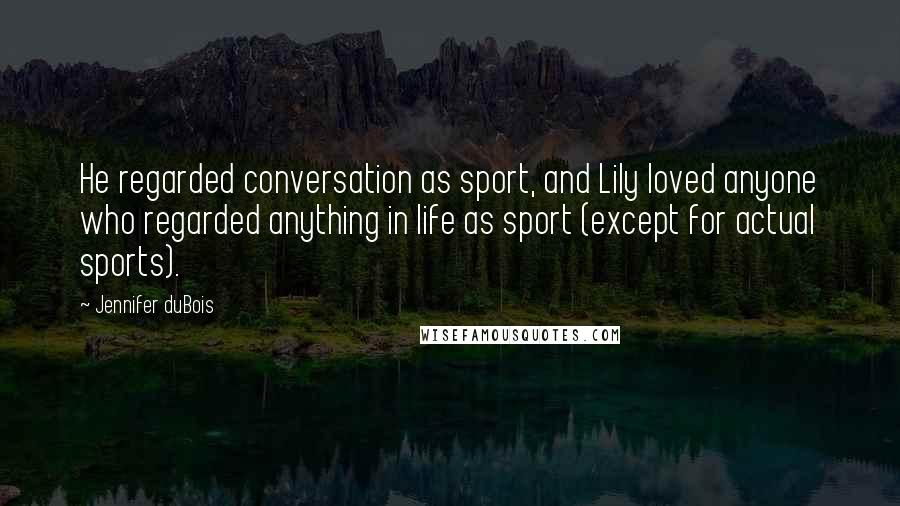 Jennifer DuBois Quotes: He regarded conversation as sport, and Lily loved anyone who regarded anything in life as sport (except for actual sports).