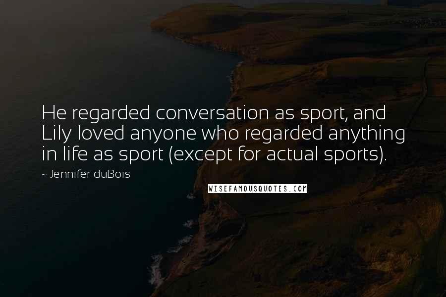 Jennifer DuBois Quotes: He regarded conversation as sport, and Lily loved anyone who regarded anything in life as sport (except for actual sports).