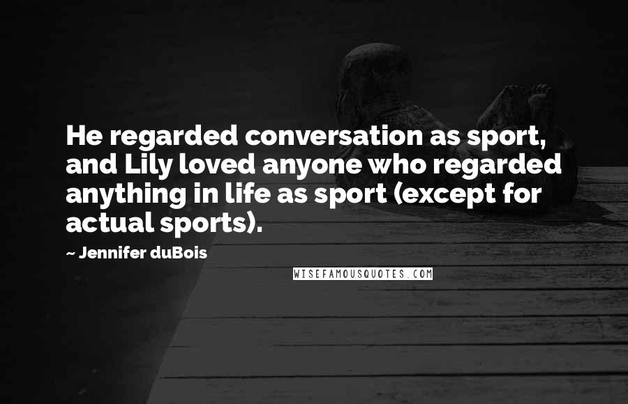 Jennifer DuBois Quotes: He regarded conversation as sport, and Lily loved anyone who regarded anything in life as sport (except for actual sports).