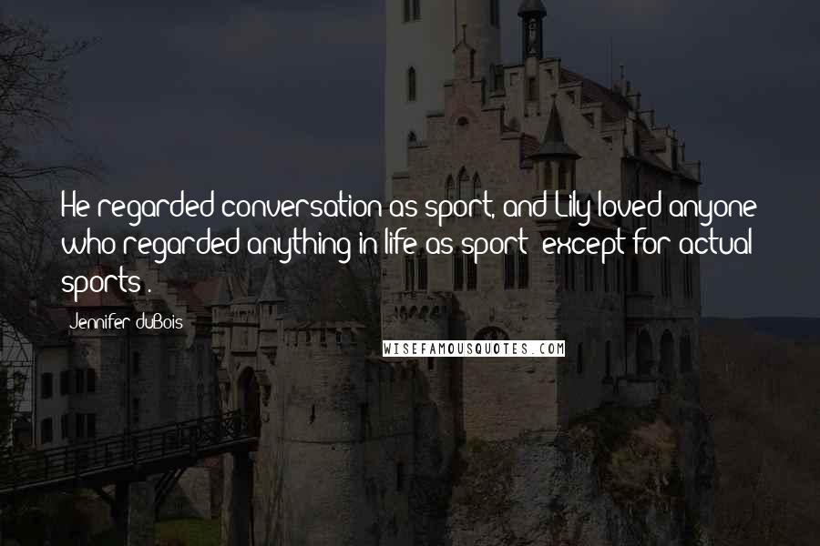 Jennifer DuBois Quotes: He regarded conversation as sport, and Lily loved anyone who regarded anything in life as sport (except for actual sports).