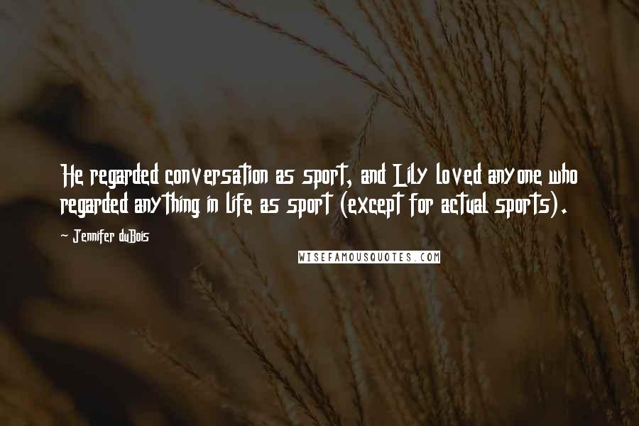 Jennifer DuBois Quotes: He regarded conversation as sport, and Lily loved anyone who regarded anything in life as sport (except for actual sports).