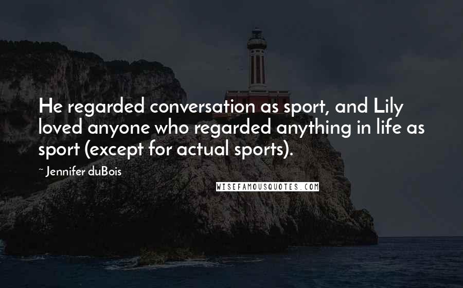 Jennifer DuBois Quotes: He regarded conversation as sport, and Lily loved anyone who regarded anything in life as sport (except for actual sports).