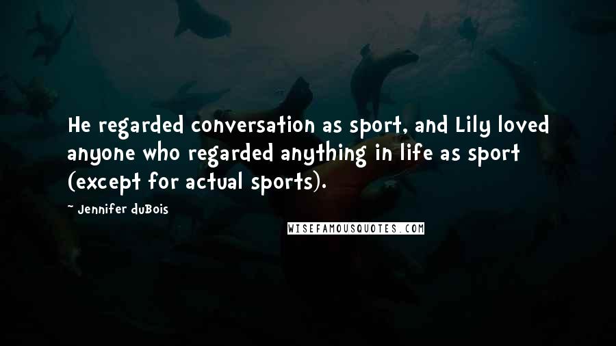 Jennifer DuBois Quotes: He regarded conversation as sport, and Lily loved anyone who regarded anything in life as sport (except for actual sports).