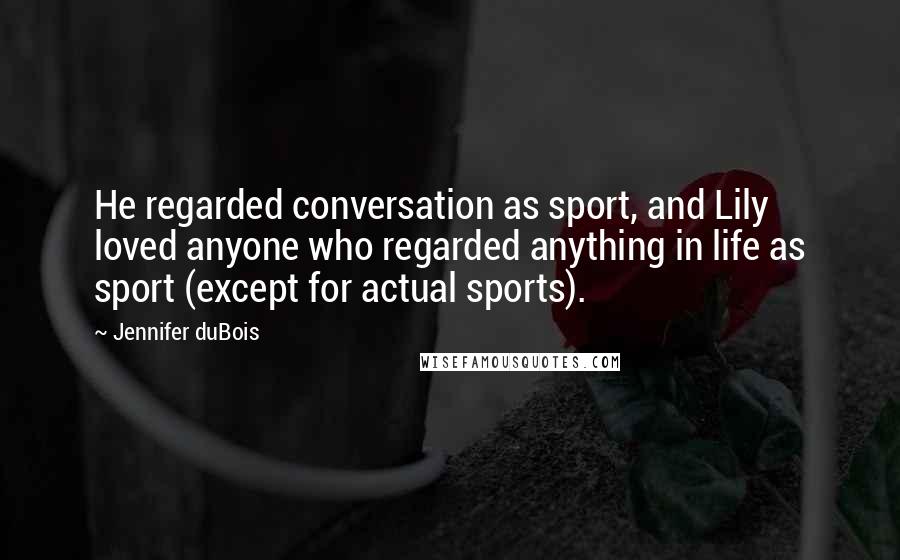 Jennifer DuBois Quotes: He regarded conversation as sport, and Lily loved anyone who regarded anything in life as sport (except for actual sports).