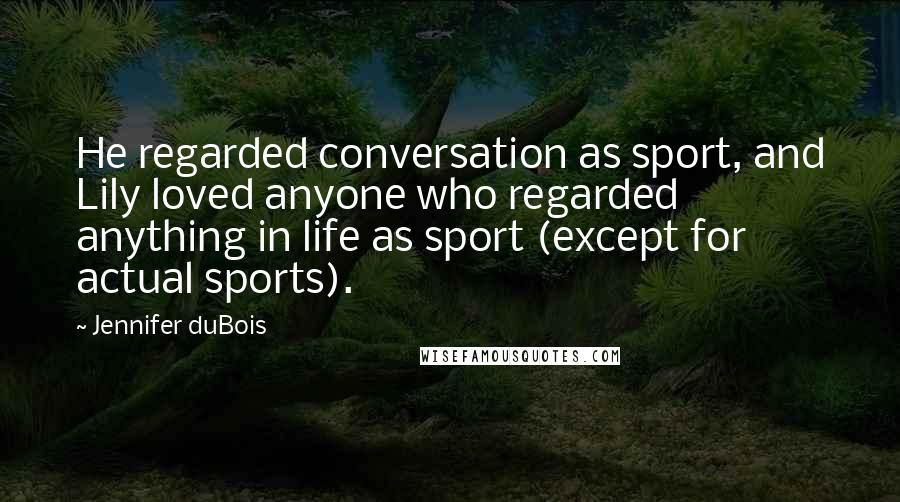 Jennifer DuBois Quotes: He regarded conversation as sport, and Lily loved anyone who regarded anything in life as sport (except for actual sports).