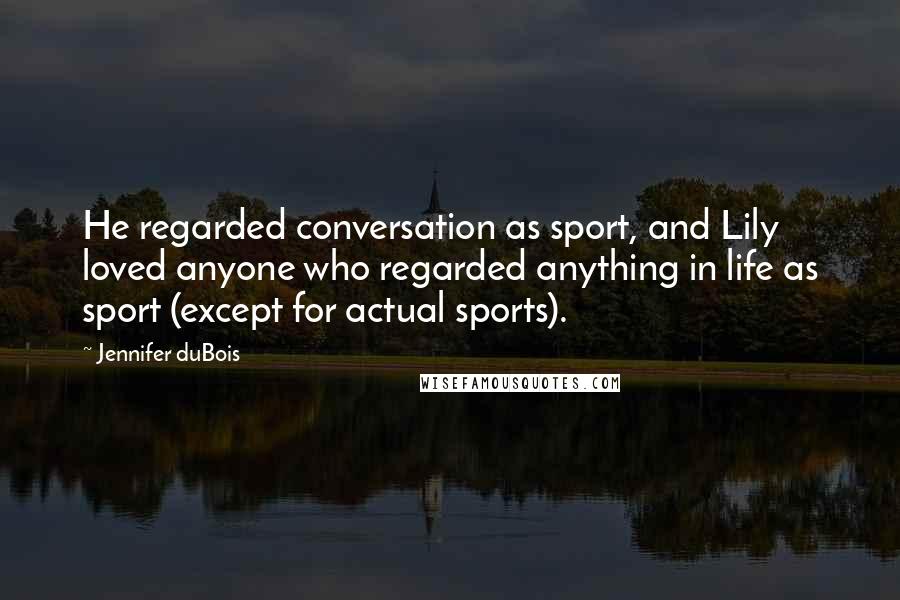 Jennifer DuBois Quotes: He regarded conversation as sport, and Lily loved anyone who regarded anything in life as sport (except for actual sports).