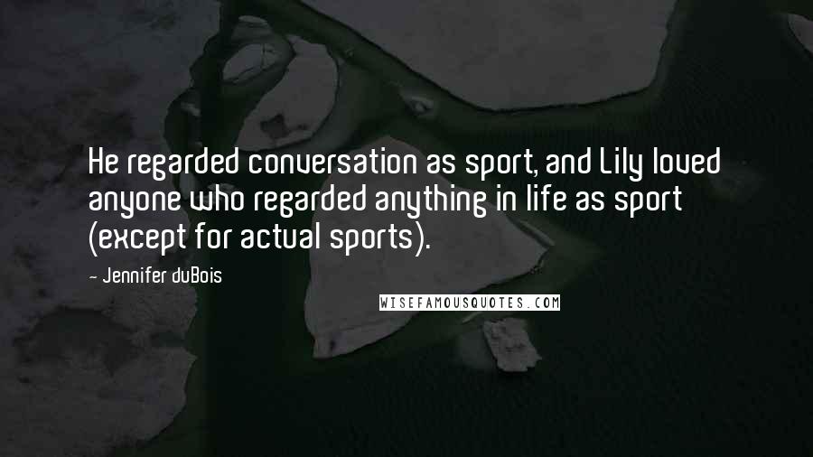 Jennifer DuBois Quotes: He regarded conversation as sport, and Lily loved anyone who regarded anything in life as sport (except for actual sports).