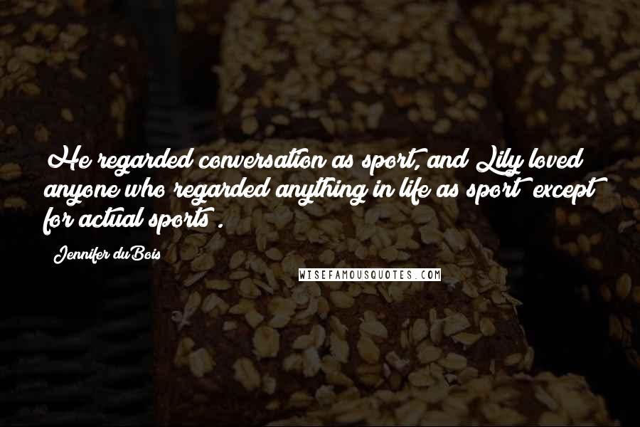 Jennifer DuBois Quotes: He regarded conversation as sport, and Lily loved anyone who regarded anything in life as sport (except for actual sports).