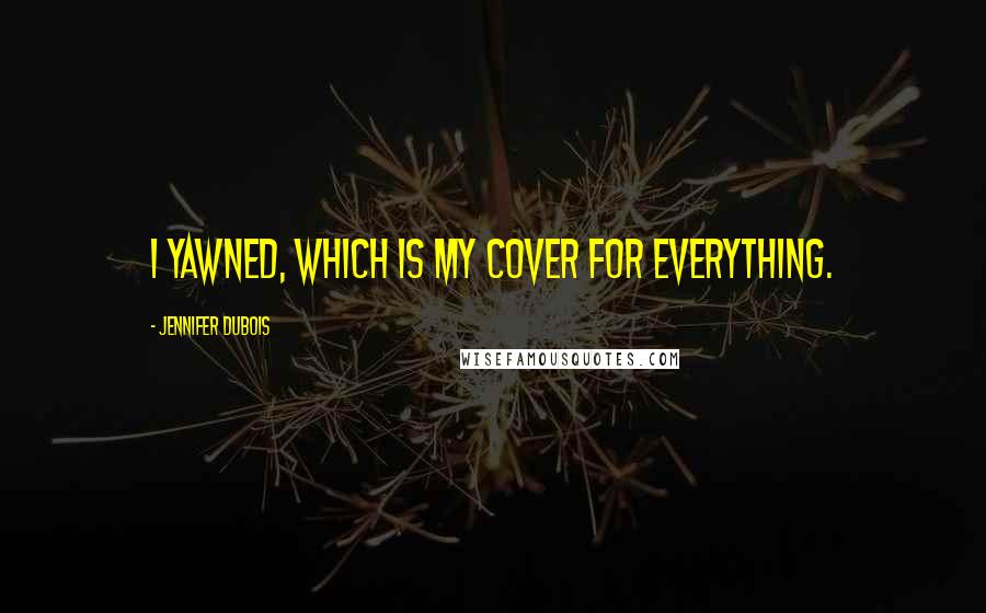 Jennifer DuBois Quotes: I yawned, which is my cover for everything.