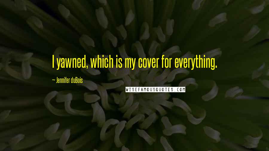 Jennifer DuBois Quotes: I yawned, which is my cover for everything.