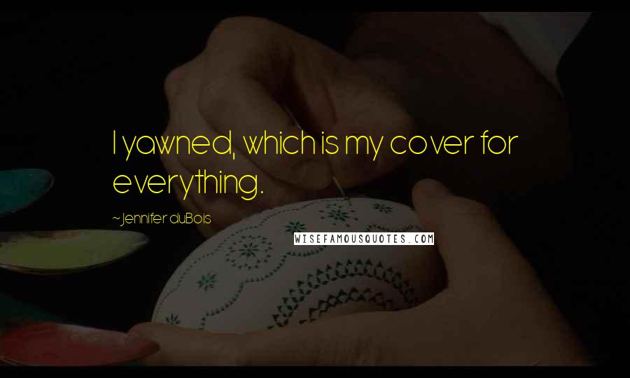 Jennifer DuBois Quotes: I yawned, which is my cover for everything.