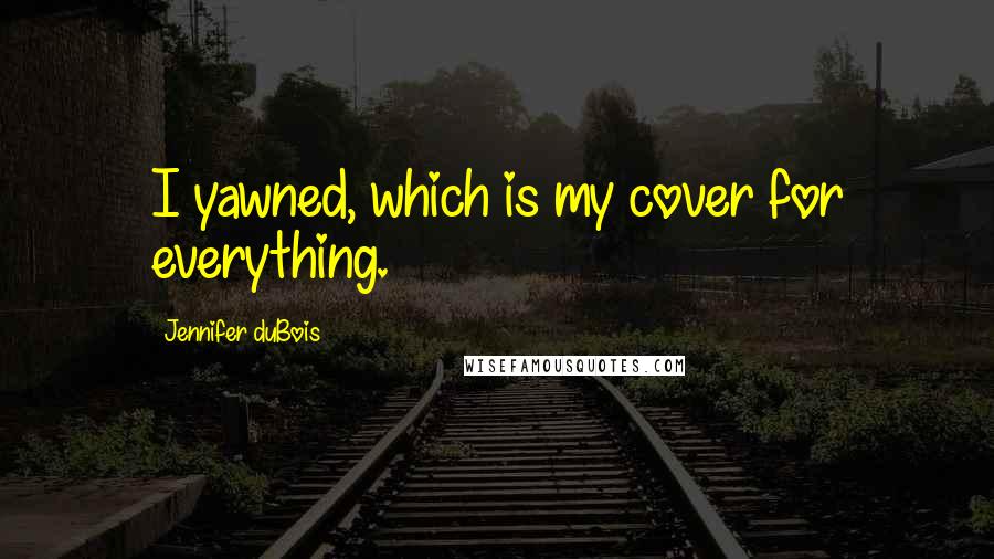 Jennifer DuBois Quotes: I yawned, which is my cover for everything.