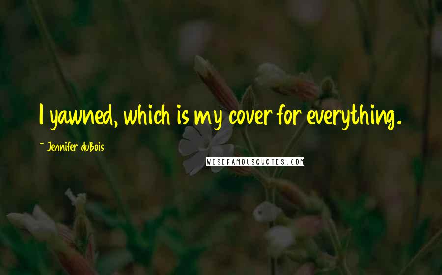 Jennifer DuBois Quotes: I yawned, which is my cover for everything.